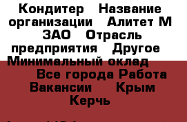 Кондитер › Название организации ­ Алитет-М, ЗАО › Отрасль предприятия ­ Другое › Минимальный оклад ­ 35 000 - Все города Работа » Вакансии   . Крым,Керчь